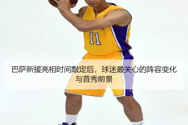 巴萨新援亮相时间敲定后，球迷最关心的阵容变化与首秀前景